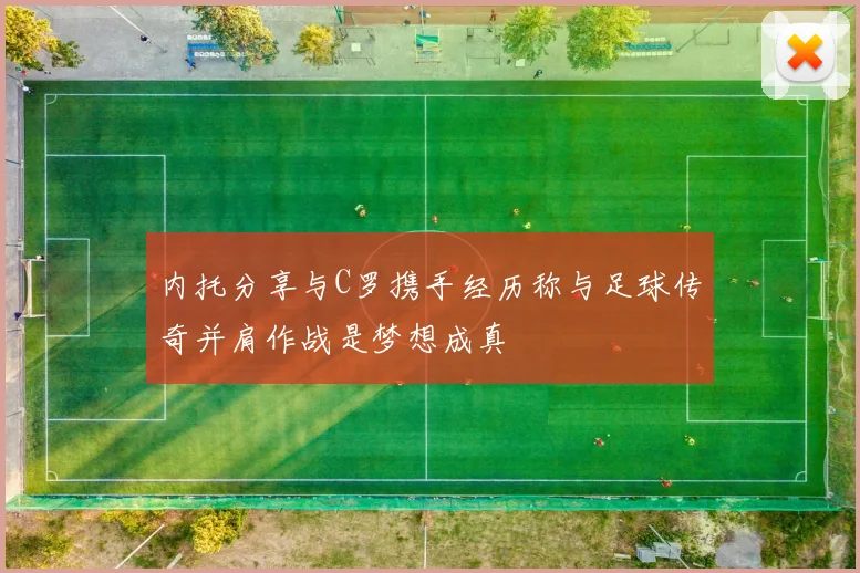 内托分享与C罗携手经历称与足球传奇并肩作战是梦想成真