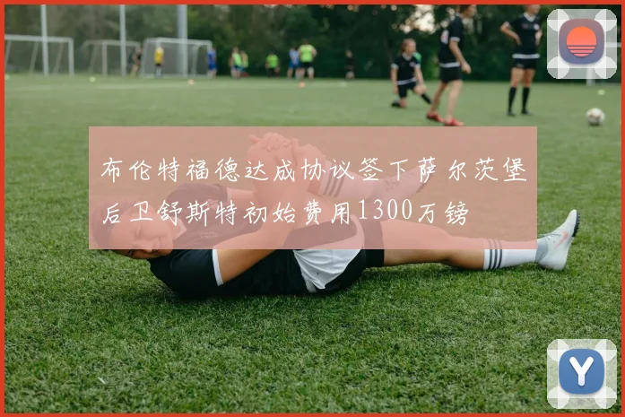 布伦特福德达成协议签下萨尔茨堡后卫舒斯特初始费用1300万镑