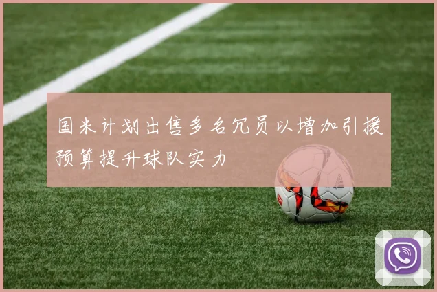 国米计划出售多名冗员以增加引援预算提升球队实力