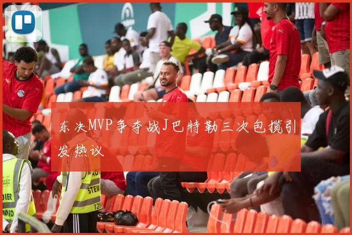 东决MVP争夺战J巴特勒三次包揽引发热议