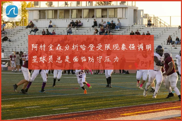 阿特金森分析哈登受限现象强调明星球员总是面临防守压力