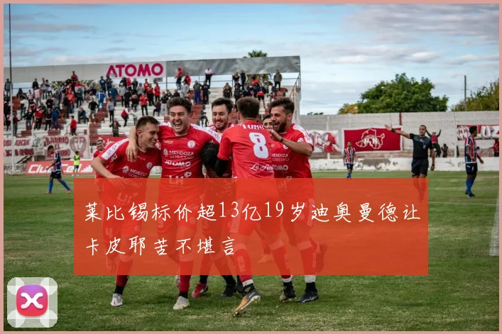 莱比锡标价超13亿19岁迪奥曼德让卡皮耶苦不堪言