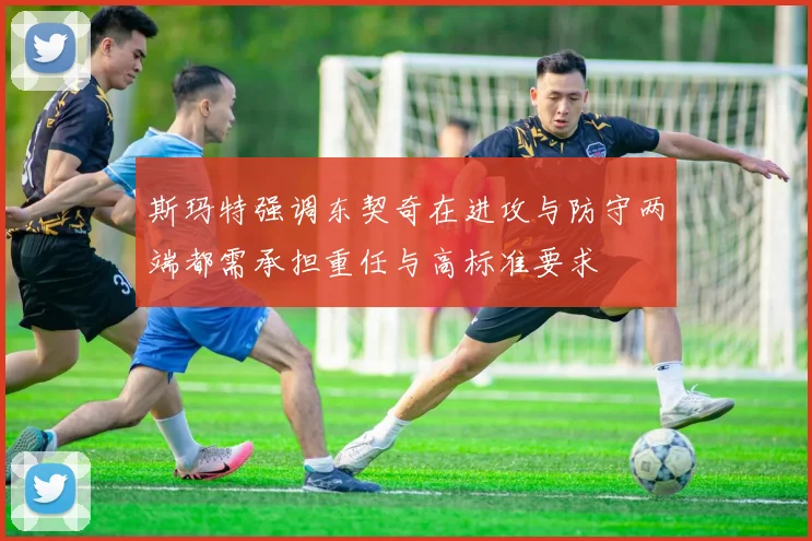 斯玛特强调东契奇在进攻与防守两端都需承担重任与高标准要求