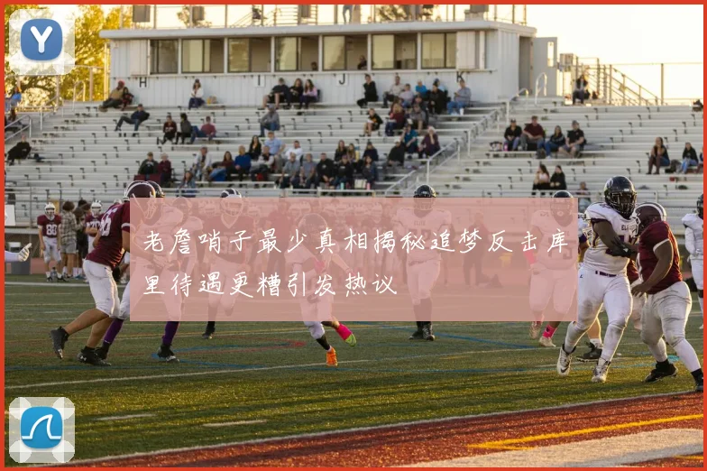 老詹哨子最少真相揭秘追梦反击库里待遇更糟引发热议