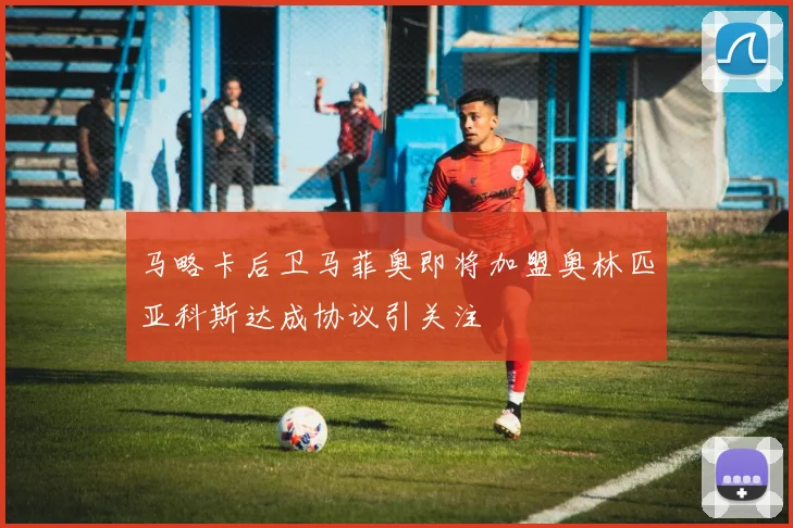 马略卡后卫马菲奥即将加盟奥林匹亚科斯达成协议引关注